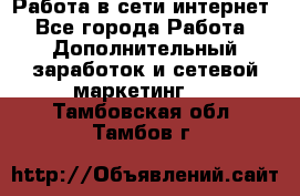 Работа в сети интернет - Все города Работа » Дополнительный заработок и сетевой маркетинг   . Тамбовская обл.,Тамбов г.